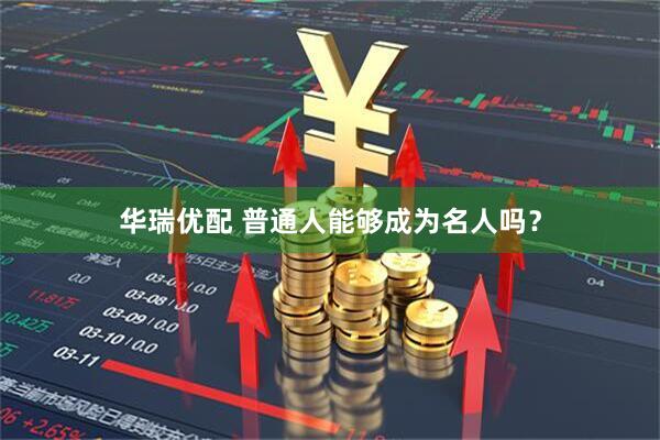 华瑞优配 普通人能够成为名人吗？
