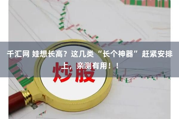 千汇网 娃想长高？这几类 “长个神器” 赶紧安排上，亲测有用！！