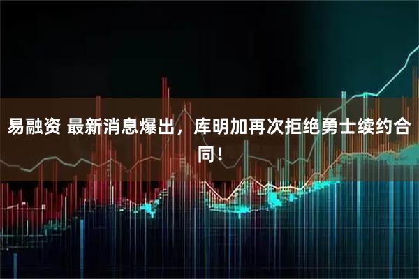易融资 最新消息爆出，库明加再次拒绝勇士续约合同！