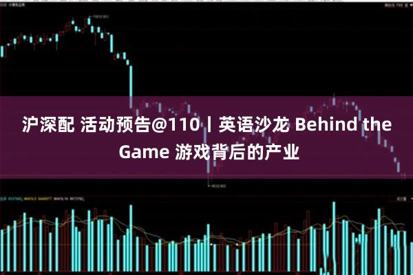 沪深配 活动预告@110丨英语沙龙 Behind the Game 游戏背后的产业
