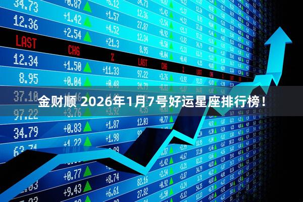 金财顺 2026年1月7号好运星座排行榜！