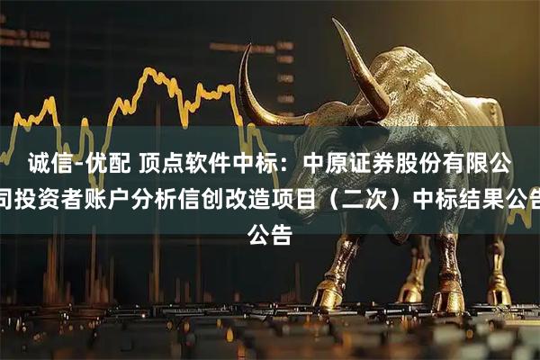 诚信-优配 顶点软件中标：中原证券股份有限公司投资者账户分析信创改造项目（二次）中标结果公告