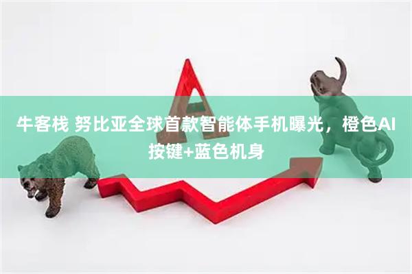 牛客栈 努比亚全球首款智能体手机曝光，橙色AI按键+蓝色机身